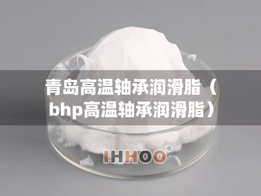 青岛高温轴承润滑脂（bhp高温轴承润滑脂）