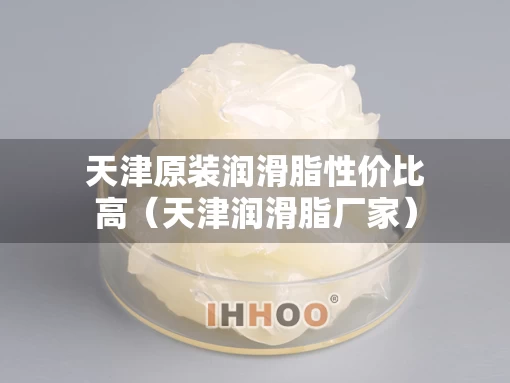 天津原装润滑脂性价比高（天津润滑脂厂家）