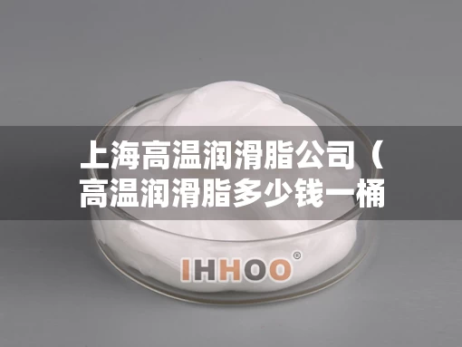 上海高温润滑脂公司（高温润滑脂多少钱一桶）