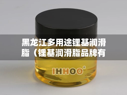 黑龙江多用途锂基润滑脂（锂基润滑脂品牌有哪些）