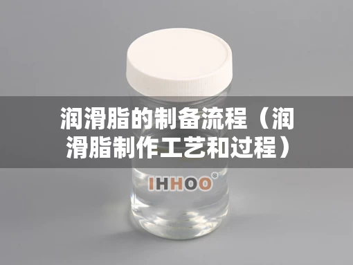 润滑脂的制备流程（润滑脂制作工艺和过程）