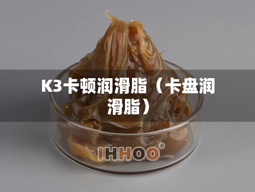 K3卡顿润滑脂（卡盘润滑脂）