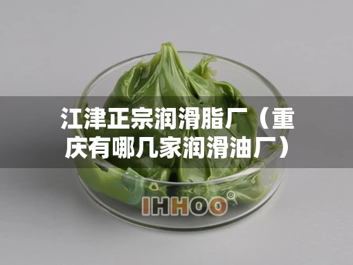 江津正宗润滑脂厂（重庆有哪几家润滑油厂）