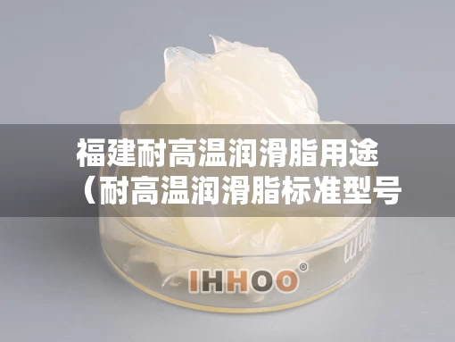 福建耐高温润滑脂用途（耐高温润滑脂标准型号）