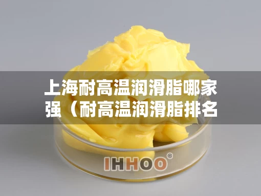 上海耐高温润滑脂哪家强（耐高温润滑脂排名）