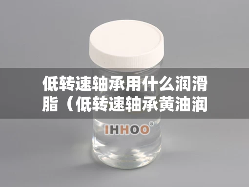 低转速轴承用什么润滑脂（低转速轴承黄油润滑多久保养一次）
