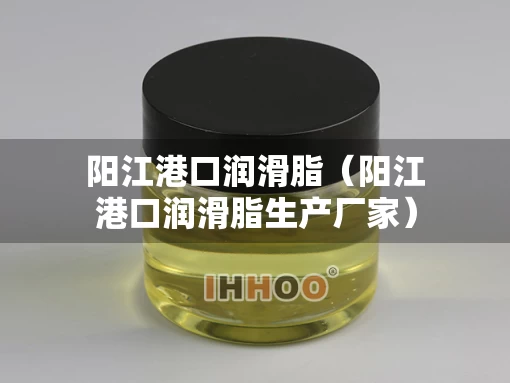 阳江港口润滑脂（阳江港口润滑脂生产厂家）