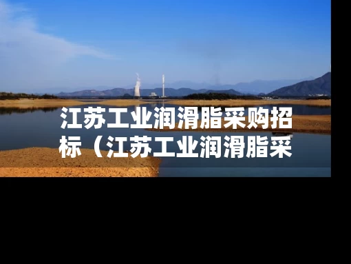 江苏工业润滑脂采购招标（江苏工业润滑脂采购招标网）