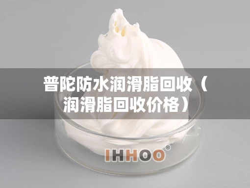 普陀防水润滑脂回收（润滑脂回收价格）