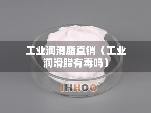 工业润滑脂直销（工业润滑脂有毒吗）