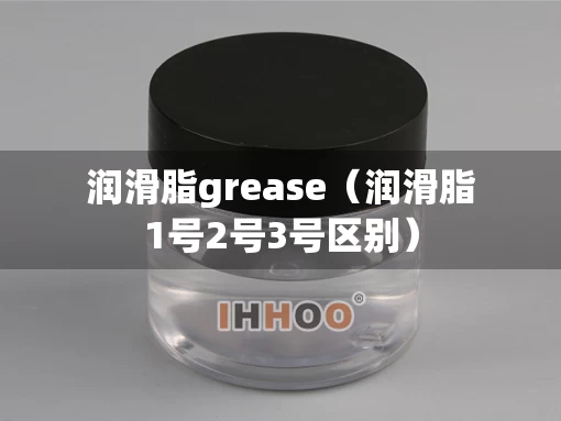 润滑脂grease（润滑脂1号2号3号区别）