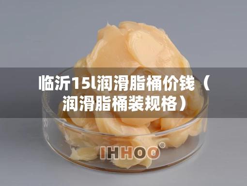 临沂15l润滑脂桶价钱（润滑脂桶装规格）