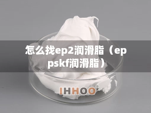 怎么找ep2润滑脂（eppskf润滑脂）