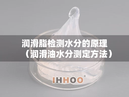 润滑脂检测水分的原理（润滑油水分测定方法）