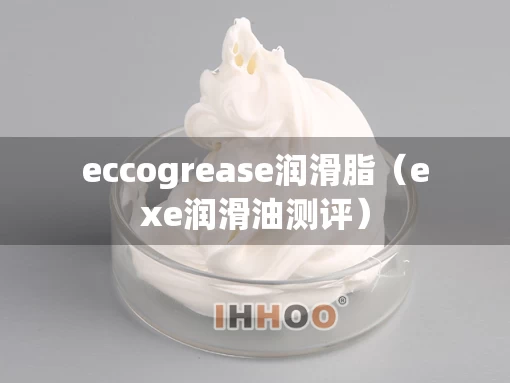 eccogrease润滑脂（exe润滑油测评）