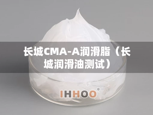 长城CMA-A润滑脂（长城润滑油测试）