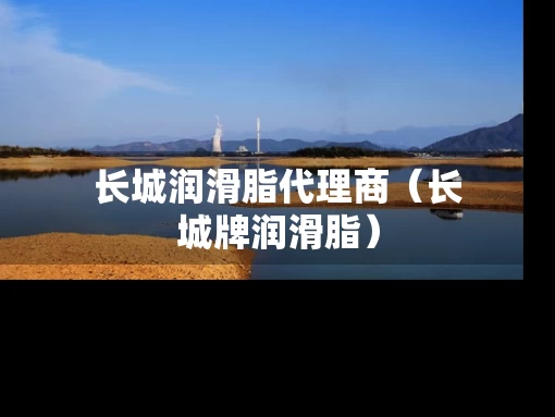 长城润滑脂代理商（长城牌润滑脂）