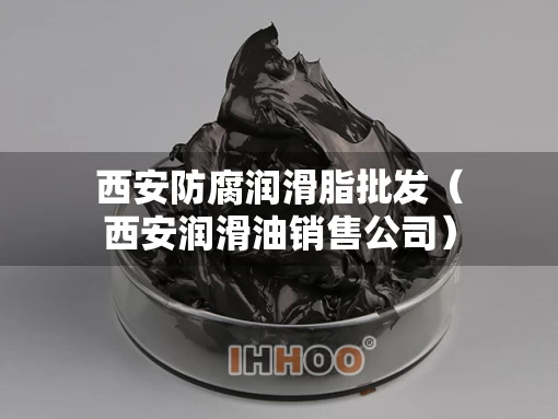 西安防腐润滑脂批发（西安润滑油销售公司）