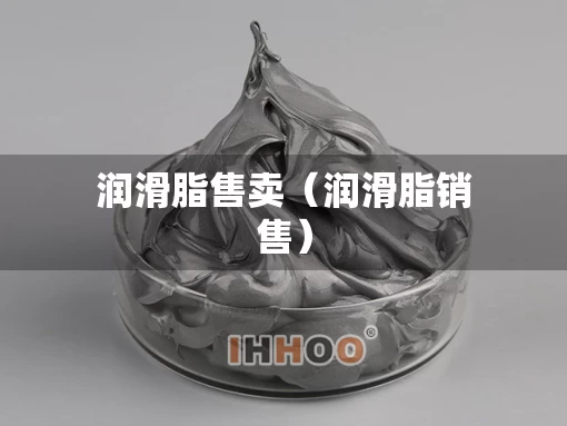 润滑脂售卖（润滑脂销售）