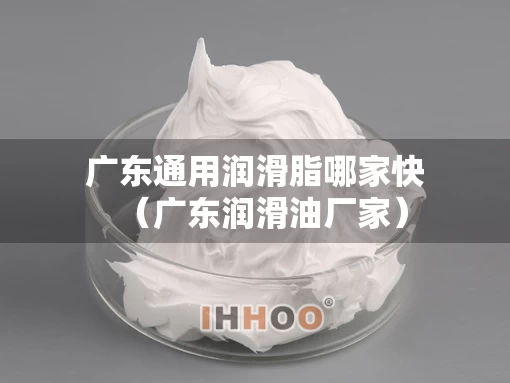 广东通用润滑脂哪家快（广东润滑油厂家）