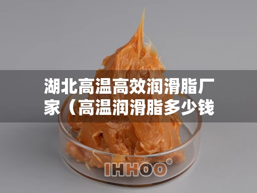 湖北高温高效润滑脂厂家（高温润滑脂多少钱一桶）