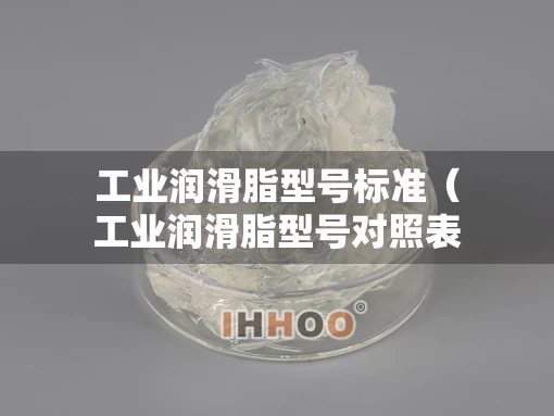 工业润滑脂型号标准（工业润滑脂型号对照表）