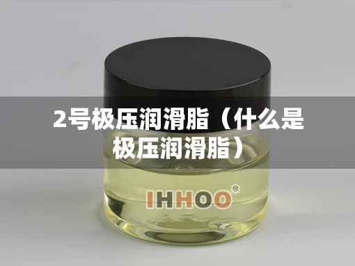 2号极压润滑脂（什么是极压润滑脂）