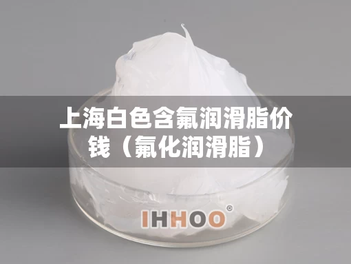 上海白色含氟润滑脂价钱（氟化润滑脂）