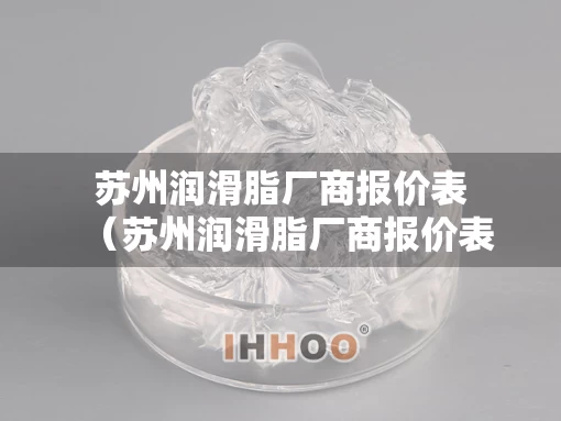 苏州润滑脂厂商报价表（苏州润滑脂厂商报价表最新）