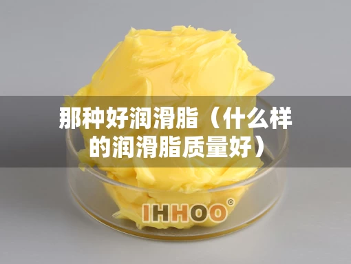 那种好润滑脂（什么样的润滑脂质量好）