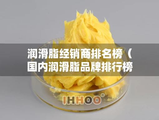 润滑脂经销商排名榜（国内润滑脂品牌排行榜）