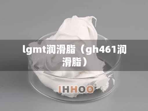 lgmt润滑脂（gh461润滑脂）