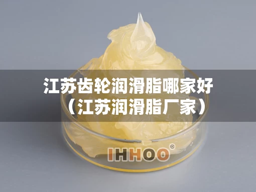 江苏齿轮润滑脂哪家好（江苏润滑脂厂家）