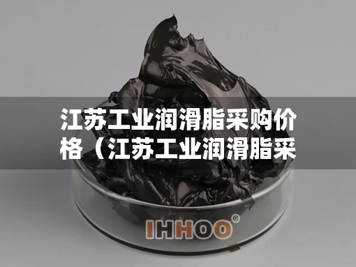 江苏工业润滑脂采购价格（江苏工业润滑脂采购价格多少）