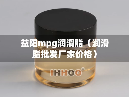 益阳mpg润滑脂（润滑脂批发厂家价格）