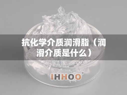 抗化学介质润滑脂（润滑介质是什么）