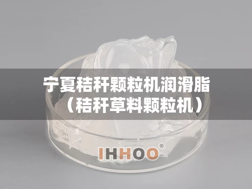 宁夏秸秆颗粒机润滑脂（秸秆草料颗粒机）