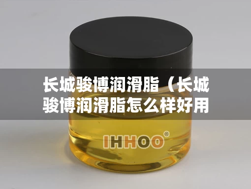 长城骏博润滑脂（长城骏博润滑脂怎么样好用吗）