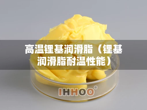 高温锂基润滑脂（锂基润滑脂耐温性能）