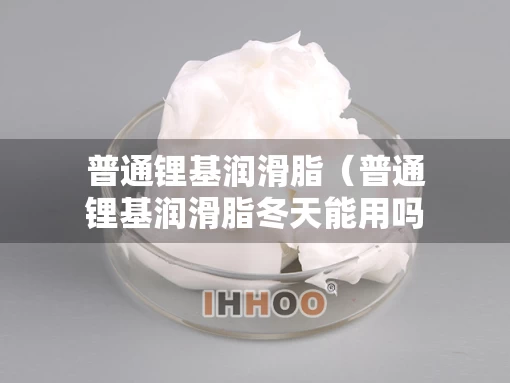 普通锂基润滑脂（普通锂基润滑脂冬天能用吗）