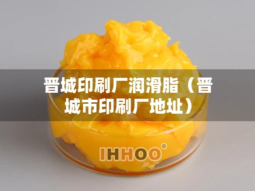 晋城印刷厂润滑脂（晋城市印刷厂地址）