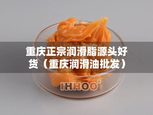 重庆正宗润滑脂源头好货（重庆润滑油批发）