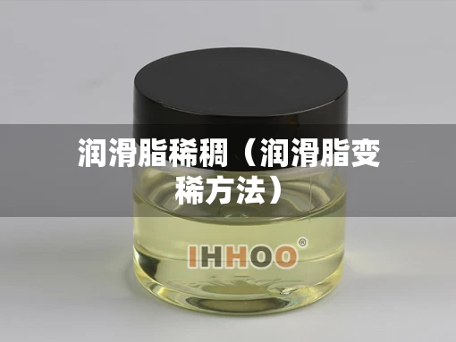 润滑脂稀稠（润滑脂变稀方法）