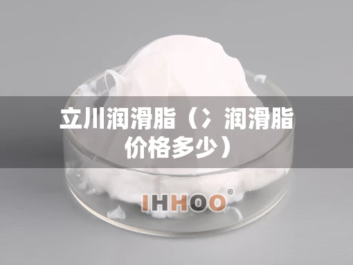 立川润滑脂（冫润滑脂价格多少）