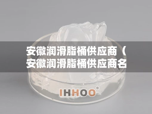 安徽润滑脂桶供应商（安徽润滑脂桶供应商名单）