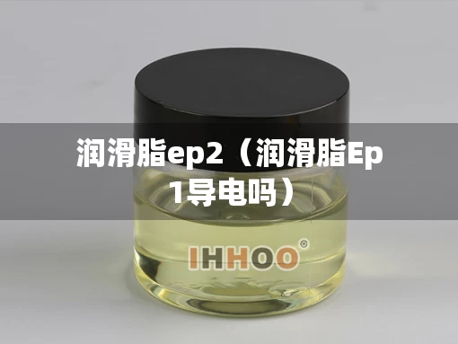 润滑脂ep2（润滑脂Ep1导电吗）