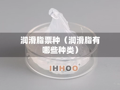 润滑脂票种（润滑脂有哪些种类）
