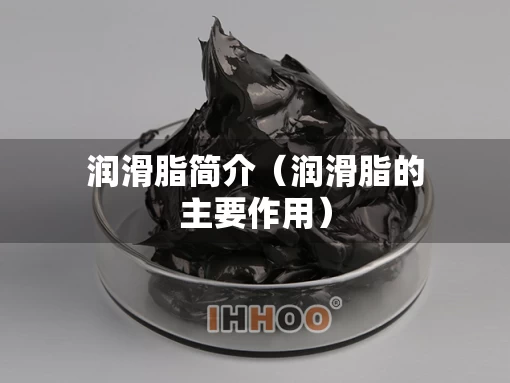 润滑脂简介（润滑脂的主要作用）