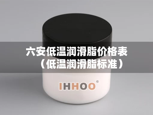 六安低温润滑脂价格表（低温润滑脂标准）