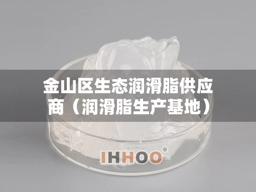 金山区生态润滑脂供应商（润滑脂生产基地）